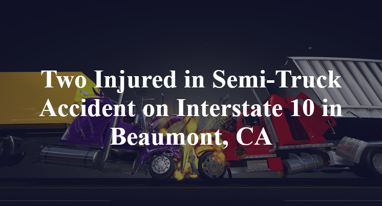 Two Injured In Semi Truck Accident On Interstate In Beaumont Ca