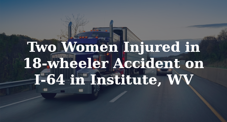 Two Women Injured in 18-wheeler Accident on I-64 in Institute, WV