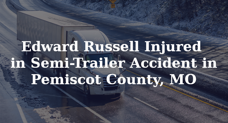 Edward Russell Injured In Semi-Trailer Accident In Pemiscot County, MO