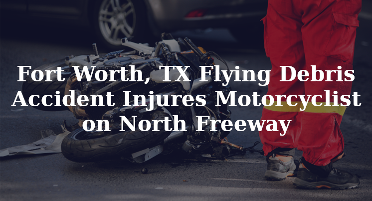 Fort Worth, TX Flying Debris Accident Injures Motorcyclist on North Freeway