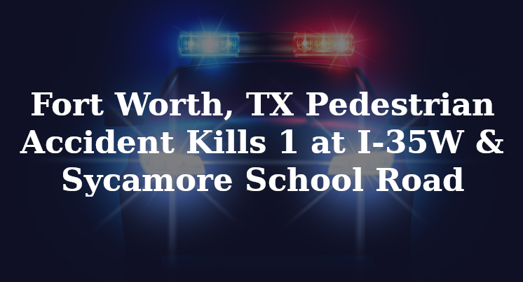 Fort Worth, TX Pedestrian Accident Kills 1 at I-35W & Sycamore School Road