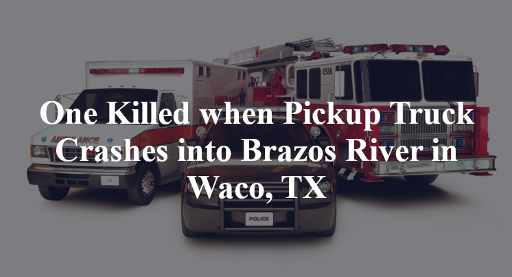 One Killed When Pickup Truck Crashes Into Brazos River In Waco Tx 2553