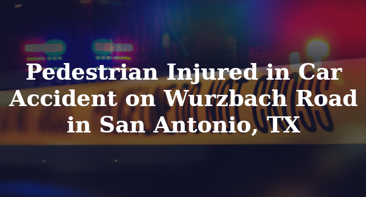 San Antonio Tx Car Accident Injures Pedestrian On Wurzbach Road