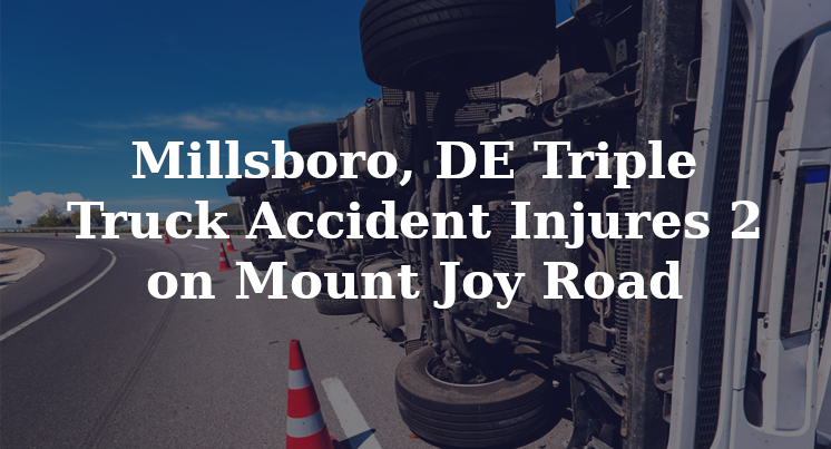 Millsboro, DE Triple Truck Accident Injures 2 On Mount Joy Road