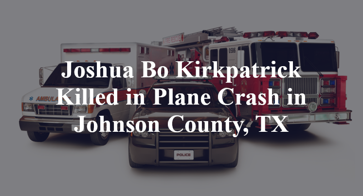 Joshua Bo Kirkpatrick Killed in Plane Crash in Johnson County, TX