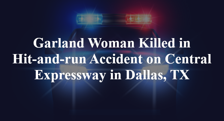 Garland Woman Killed in Hit-and-run Accident on Central Expressway in ...