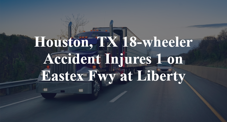 Houston Tx 18 Wheeler Accident Injures 1 On Eastex Fwy At Liberty