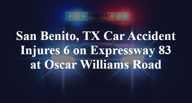 San Benito TX Car Accident Injures 6 On Expressway 83 At Oscar   San Benito TX Car Accident Injures 6 On Expressway 83 At Oscar Williams Road 