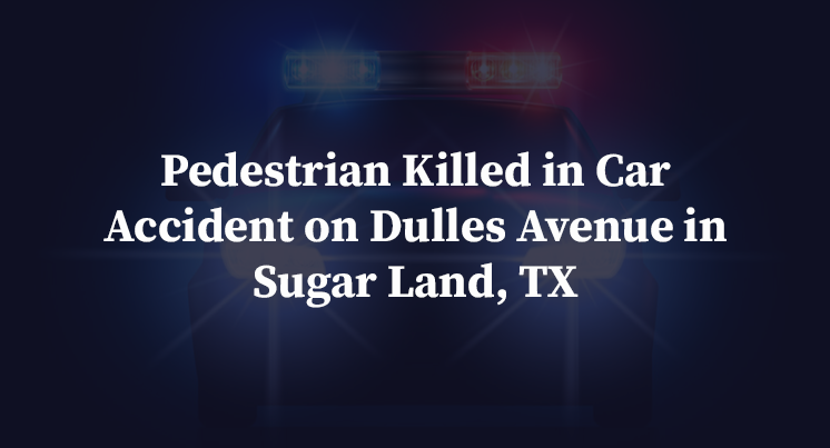 Pedestrian Killed in Car Accident on Dulles Avenue in Sugar Land, TX