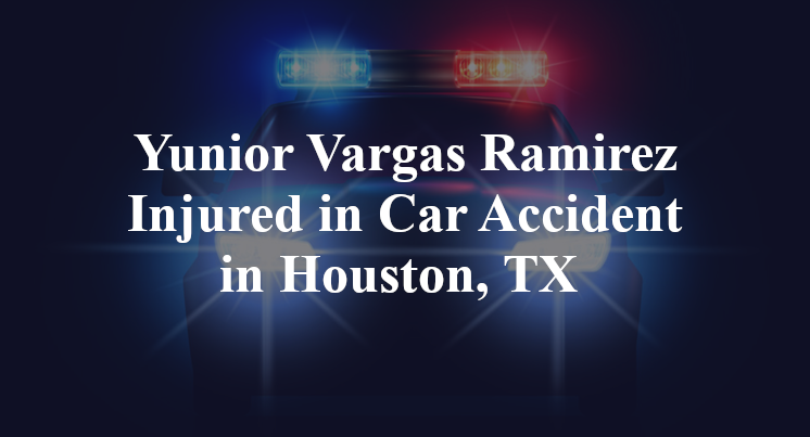 Yunior Vargas Ramirez Injured In Car Accident In Houston TX  