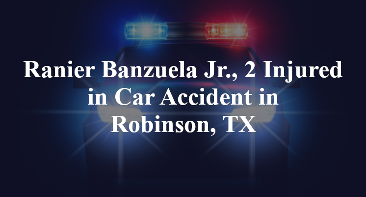 Ranier De La Cruz Banzuela Jr., 2 Injured in Car Accident in Robinson, TX