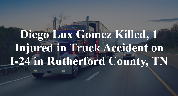 Diego Lux Gomez Killed, 1 Injured In Truck Accident On I-24 In ...